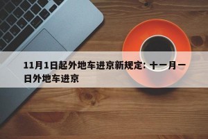 11月1日起外地车进京新规定: 十一月一日外地车进京