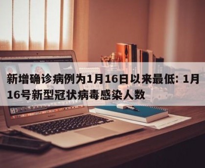 新增确诊病例为1月16日以来最低: 1月16号新型冠状病毒感染人数