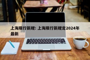 上海限行新规: 上海限行新规定2024年最新