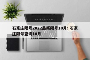 石家庄限号2022最新限号10月: 石家庄限号查询10月
