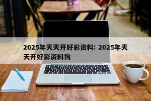 2025年天天开好彩资料: 2025年天天开好彩资料狗