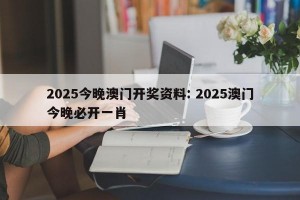 2025今晚澳门开奖资料: 2025澳门今晚必开一肖