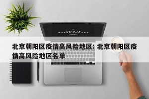 北京朝阳区疫情高风险地区: 北京朝阳区疫情高风险地区名单