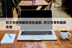 舒兰市疫情最新消息通报: 舒兰市发布最新疫情