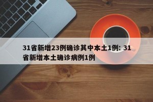 31省新增23例确诊其中本土1例: 31省新增本土确诊病例1例