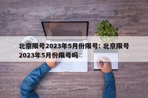 北京限号2023年5月份限号: 北京限号2023年5月份限号吗