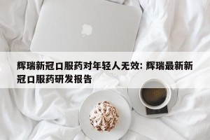 辉瑞新冠口服药对年轻人无效: 辉瑞最新新冠口服药研发报告